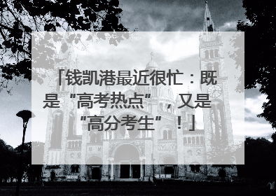 钱凯港最近很忙：既是“高考热点”，又是“高分考生”！