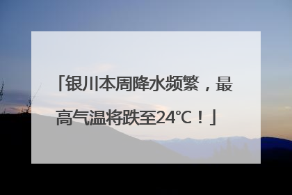 银川本周降水频繁，最高气温将跌至24℃！