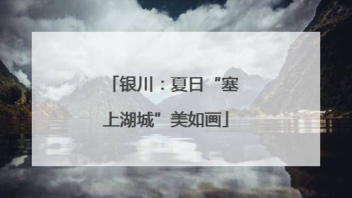 银川：夏日“塞上湖城”美如画