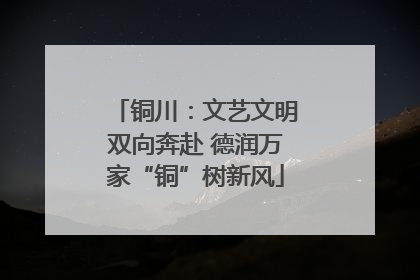 铜川：文艺文明双向奔赴 德润万家“铜”树新风