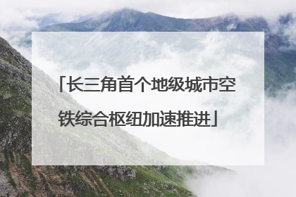长三角首个地级城市空铁综合枢纽加速推进