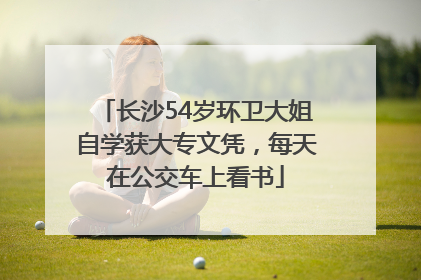 长沙54岁环卫大姐自学获大专文凭，每天在公交车上看书