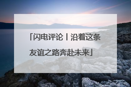 闪电评论丨沿着这条友谊之路奔赴未来