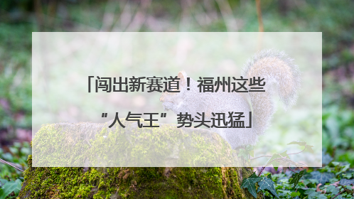 闯出新赛道！福州这些“人气王”势头迅猛
