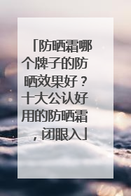 防晒霜哪个牌子的防晒效果好？十大公认好用的防晒霜，闭眼入