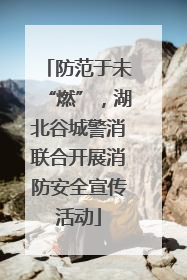 防范于未“燃”，湖北谷城警消联合开展消防安全宣传活动
