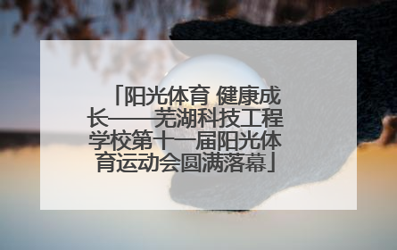 阳光体育 健康成长——芜湖科技工程学校第十一届阳光体育运动会圆满落幕