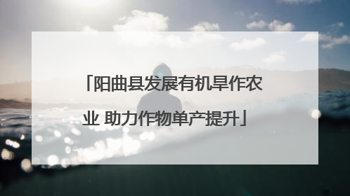 阳曲县发展有机旱作农业 助力作物单产提升