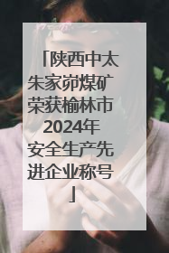 陕西中太朱家峁煤矿荣获榆林市2024年安全生产先进企业称号