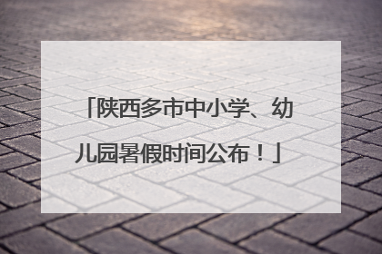 陕西多市中小学、幼儿园暑假时间公布！