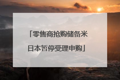 零售商抢购储备米 日本暂停受理申购