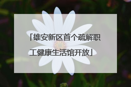 雄安新区首个疏解职工健康生活馆开放