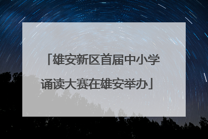 雄安新区首届中小学诵读大赛在雄安举办