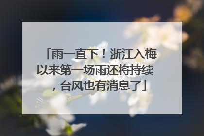 雨一直下！浙江入梅以来第一场雨还将持续，台风也有消息了