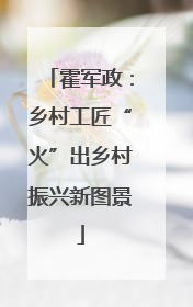 霍军政：乡村工匠“火”出乡村振兴新图景