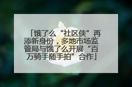 饿了么“社区侠”再添新身份，多地市场监管局与饿了么开展“百万骑手随手拍”合作