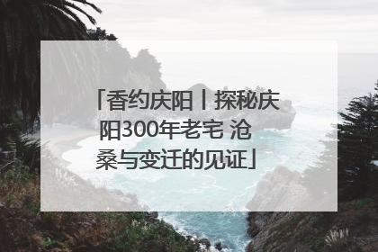 香约庆阳丨探秘庆阳300年老宅 沧桑与变迁的见证