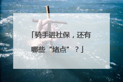 骑手进社保，还有哪些“堵点”？