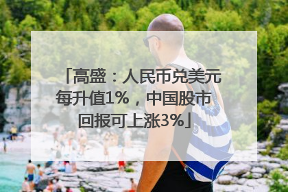 高盛：人民币兑美元每升值1%，中国股市回报可上涨3%