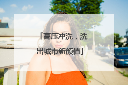 高压冲洗，洗出城市新颜值