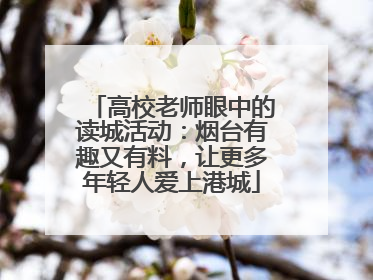 高校老师眼中的读城活动：烟台有趣又有料，让更多年轻人爱上港城