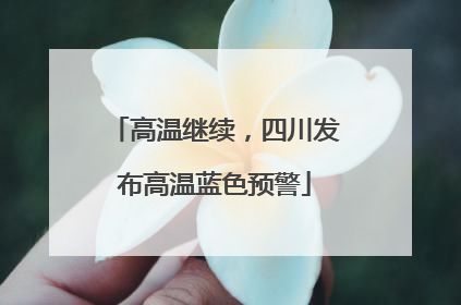 高温继续，四川发布高温蓝色预警