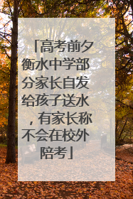 高考前夕衡水中学部分家长自发给孩子送水，有家长称不会在校外陪考