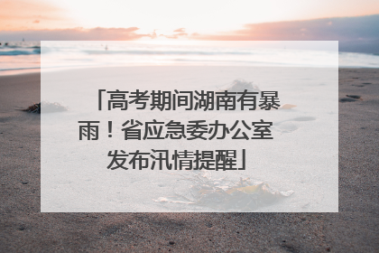 高考期间湖南有暴雨！省应急委办公室发布汛情提醒