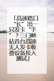 高速路口“长”出一只发卡“手”？三门峡站首台高速无人发卡收费设备投入测试