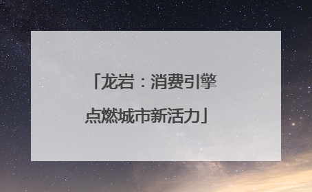 龙岩：消费引擎点燃城市新活力