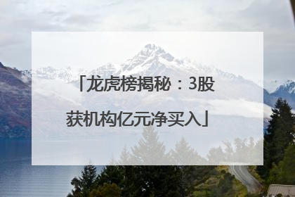 龙虎榜揭秘：3股获机构亿元净买入