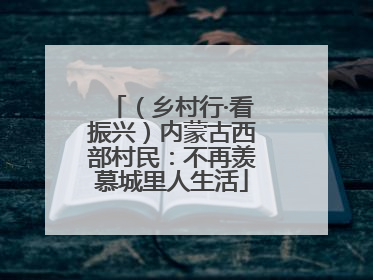 （乡村行·看振兴）内蒙古西部村民：不再羡慕城里人生活