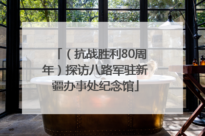（抗战胜利80周年）探访八路军驻新疆办事处纪念馆