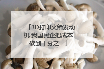3D打印火箭发动机 我国民企把成本砍到十分之一