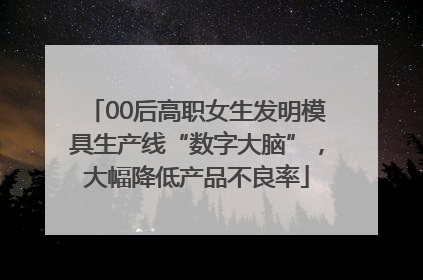 00后高职女生发明模具生产线“数字大脑”，大幅降低产品不良率