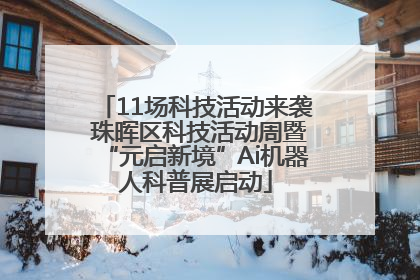 11场科技活动来袭 珠晖区科技活动周暨“元启新境”Ai机器人科普展启动
