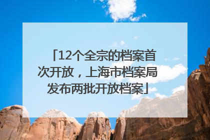 12个全宗的档案首次开放，上海市档案局发布两批开放档案