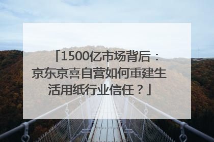 1500亿市场背后：京东京喜自营如何重建生活用纸行业信任？