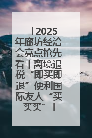 2025年廊坊经洽会亮点抢先看丨离境退税“即买即退”便利国际友人“买买买”