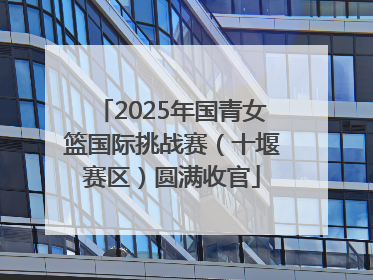2025年国青女篮国际挑战赛（十堰赛区）圆满收官