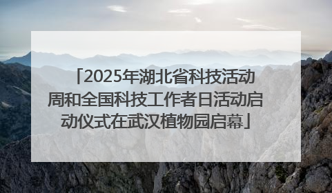 2025年湖北省科技活动周和全国科技工作者日活动启动仪式在武汉植物园启幕