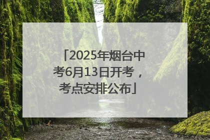 2025年烟台中考6月13日开考，考点安排公布