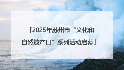 2025年苏州市“文化和自然遗产日”系列活动启幕