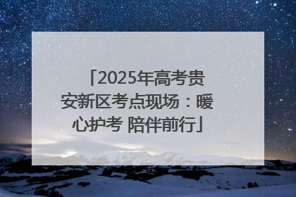 2025年高考贵安新区考点现场：暖心护考 陪伴前行