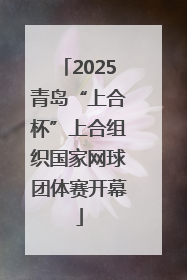 2025青岛“上合杯”上合组织国家网球团体赛开幕