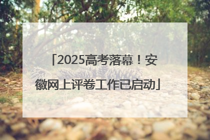 2025高考落幕！安徽网上评卷工作已启动