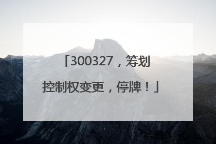 300327，筹划控制权变更，停牌！