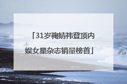 31岁鞠婧祎登顶内娱女星杂志销量榜首