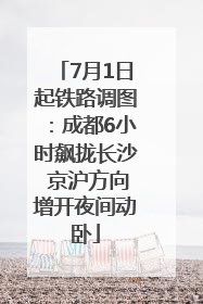 7月1日起铁路调图：成都6小时飙拢长沙 京沪方向增开夜间动卧