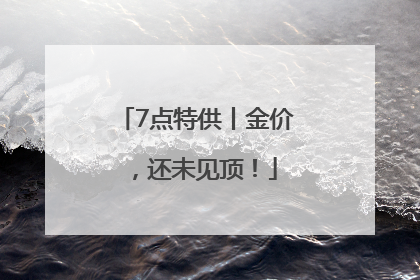 7点特供丨金价，还未见顶！